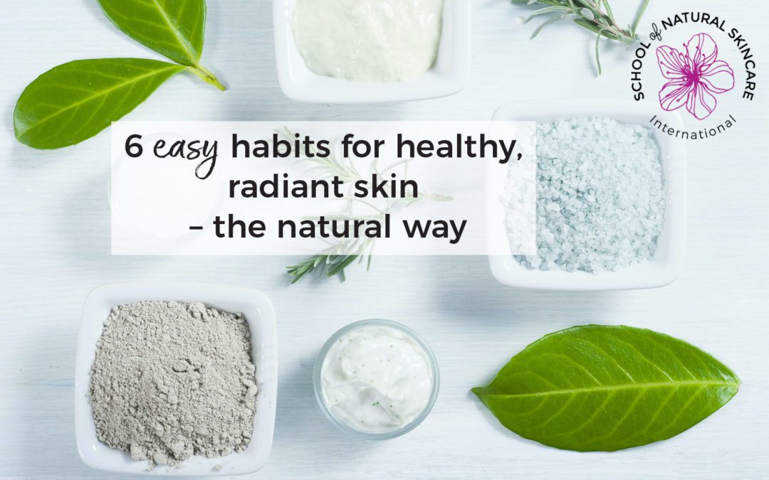 6 easy habits for healthy, radiant skin – the natural way