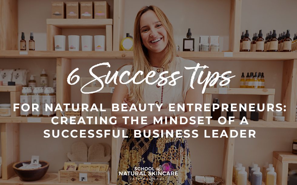 6 Success Tips For Natural Beauty Entrepreneurs: Creating the mindset of a successful business leader
